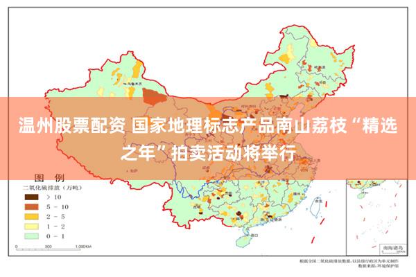 温州股票配资 国家地理标志产品南山荔枝“精选之年”拍卖活动将举行