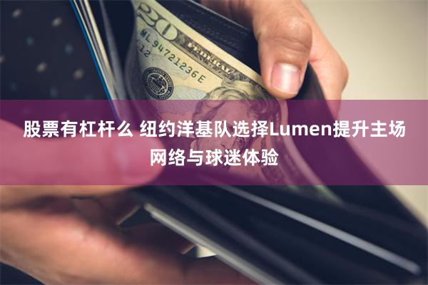 股票有杠杆么 纽约洋基队选择Lumen提升主场网络与球迷体验
