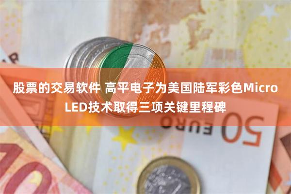 股票的交易软件 高平电子为美国陆军彩色MicroLED技术取得三项关键里程碑