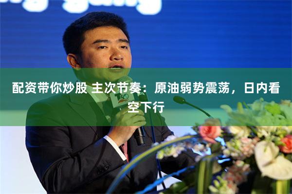 配资带你炒股 主次节奏：原油弱势震荡，日内看空下行