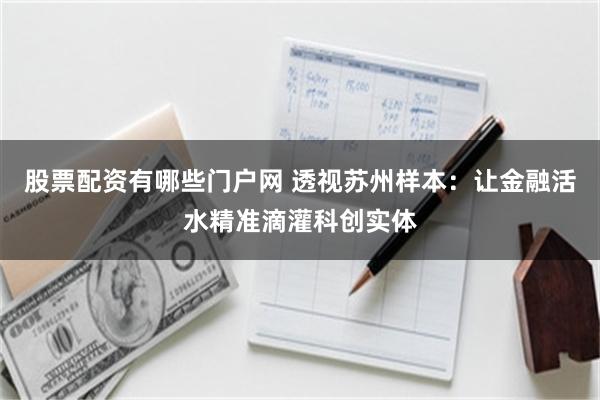 股票配资有哪些门户网 透视苏州样本:让金融活水精准滴灌科创实体
