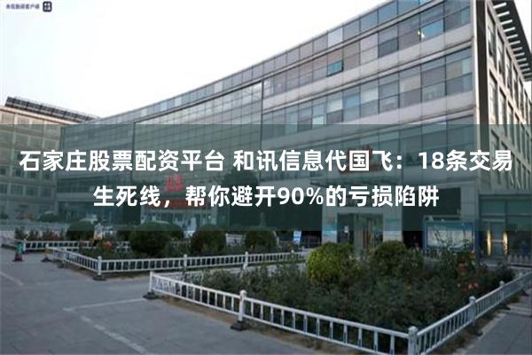 石家庄股票配资平台 和讯信息代国飞:18条交易生死线,帮你避开90%的亏损陷阱
