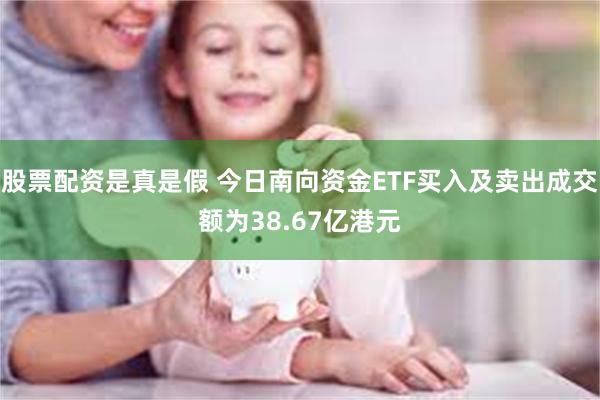 股票配资是真是假 今日南向资金ETF买入及卖出成交额为38.67亿港元