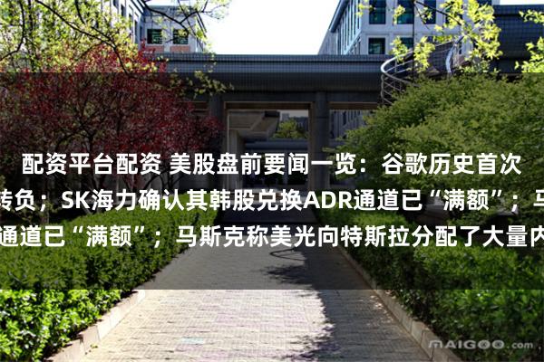 配资平台配资 美股盘前要闻一览：谷歌历史首次出现季度自由现金流转负；SK海力确认其韩股兑换ADR通道已“满额”；马斯克称美光向特斯拉分配了大量内存芯片