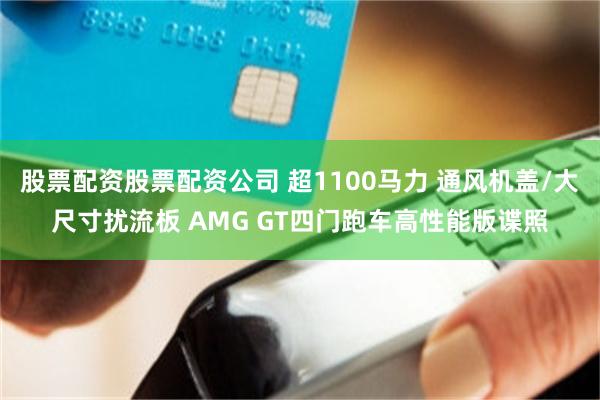 股票配资股票配资公司 超1100马力 通风机盖/大尺寸扰流板 AMG GT四门跑车高性能版谍照
