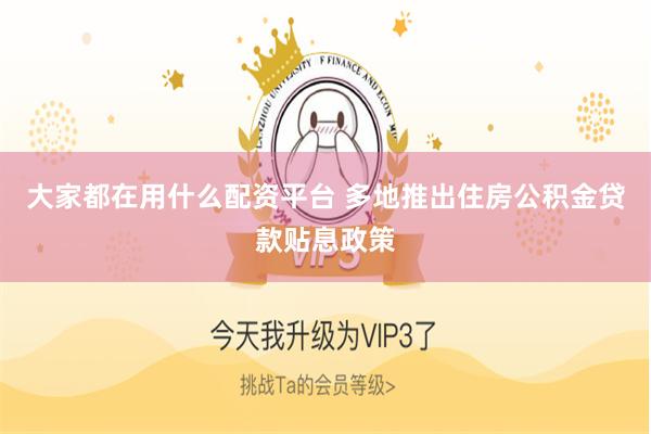 大家都在用什么配资平台 多地推出住房公积金贷款贴息政策