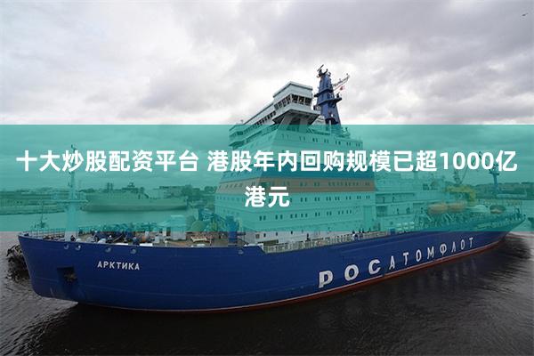 十大炒股配资平台 港股年内回购规模已超1000亿港元