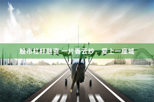 股市杠杆融资 一片香云纱,爱上一座城