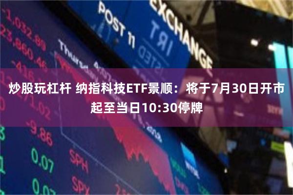 炒股玩杠杆 纳指科技ETF景顺：将于7月30日开市起至当日10:30停牌