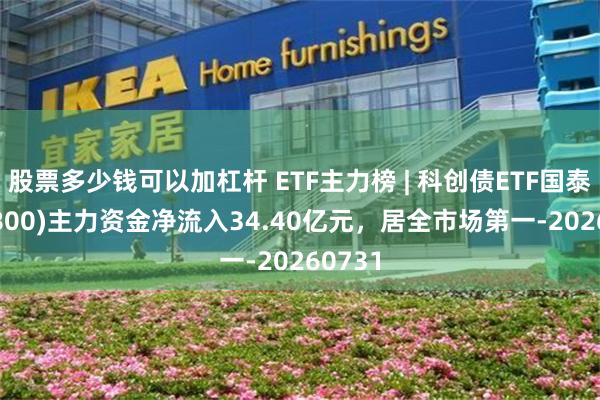 股票多少钱可以加杠杆 ETF主力榜 | 科创债ETF国泰(551800)主力资金净流入34.40亿元，居全市场第一-20260731