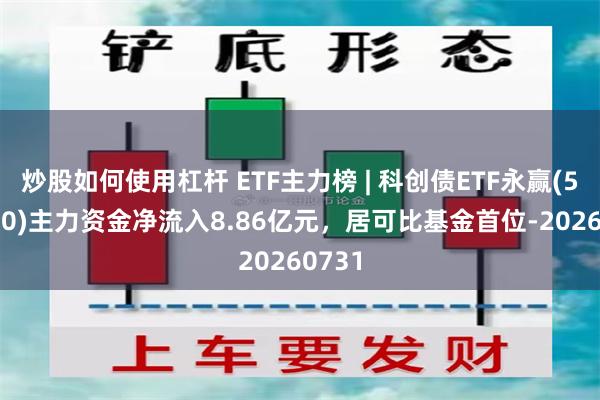 炒股如何使用杠杆 ETF主力榜 | 科创债ETF永赢(511150)主力资金净流入8.86亿元，居可比基金首位-20260731