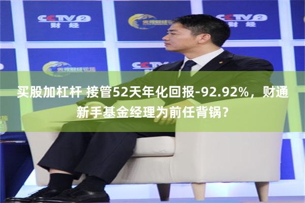 买股加杠杆 接管52天年化回报-92.92%，财通新手基金经理为前任背锅？