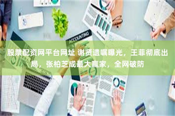 股票配资网平台网址 谢贤遗嘱曝光，王菲彻底出局，张柏芝成最大赢家，全网破防