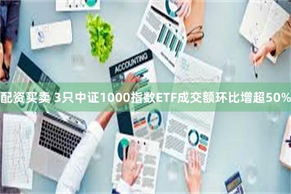 配资买卖 3只中证1000指数ETF成交额环比增超50%