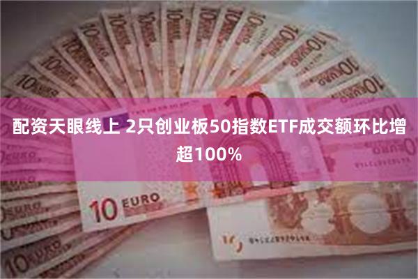 配资天眼线上 2只创业板50指数ETF成交额环比增超100%