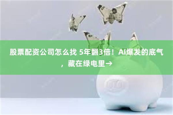 股票配资公司怎么找 5年翻3倍！AI爆发的底气，藏在绿电里→