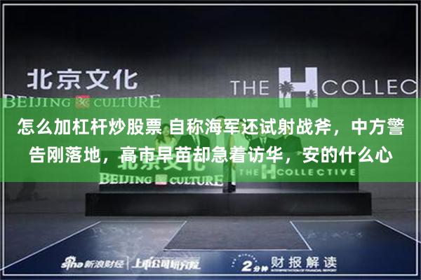 怎么加杠杆炒股票 自称海军还试射战斧，中方警告刚落地，高市早苗却急着访华，安的什么心