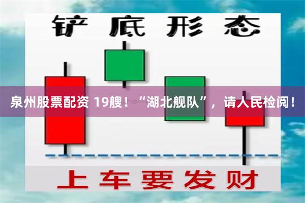 泉州股票配资 19艘！“湖北舰队”，请人民检阅！