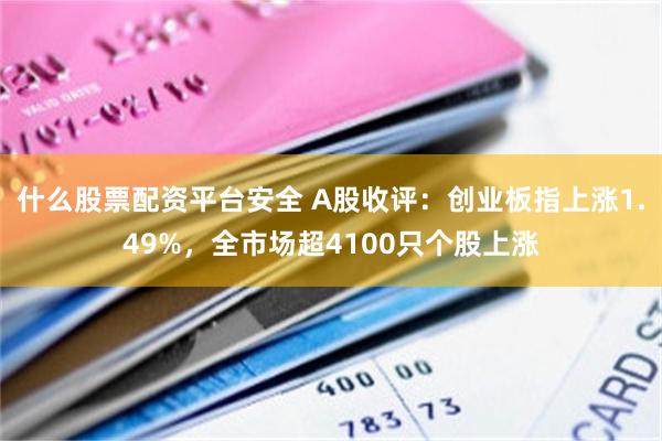 什么股票配资平台安全 A股收评:创业板指上涨1.49%,全市场超4100只个股上涨