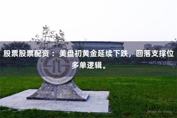 股票股票配资 ：美盘初黄金延续下跌，回落支撑位多单逻辑。