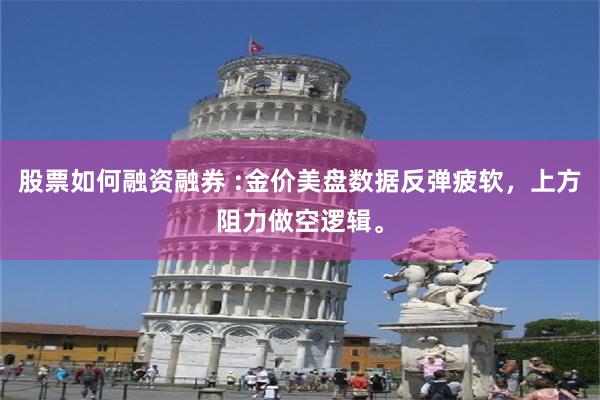 股票如何融资融券 :金价美盘数据反弹疲软，上方阻力做空逻辑。