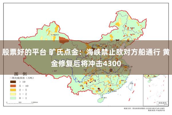 股票好的平台 旷氏点金:海峡禁止敌对方船通行 黄金修复后将冲击4300