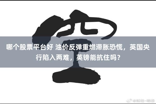 哪个股票平台好 油价反弹重燃滞胀恐慌，英国央行陷入两难，英镑能抗住吗？