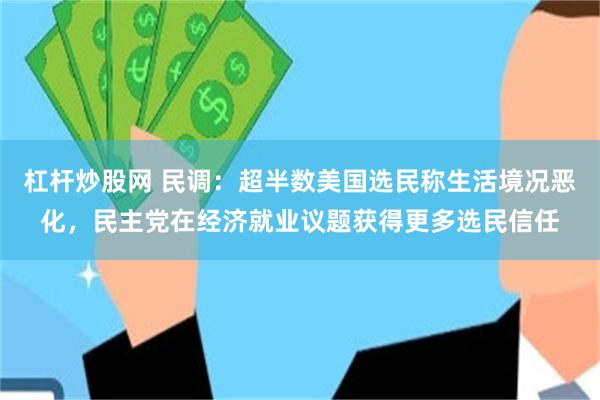 杠杆炒股网 民调：超半数美国选民称生活境况恶化，民主党在经济就业议题获得更多选民信任