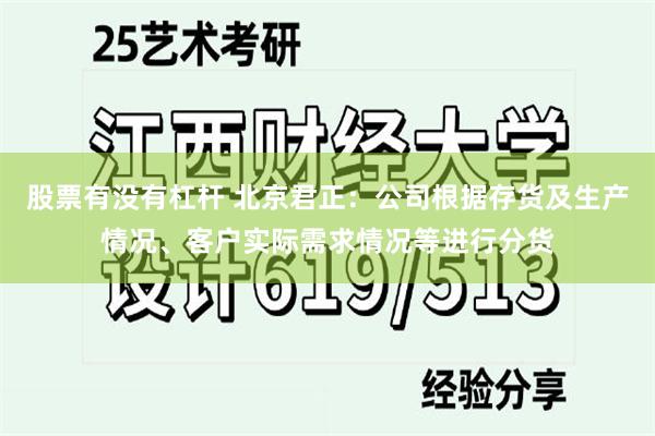股票有没有杠杆 北京君正：公司根据存货及生产情况、客户实际需求情况等进行分货