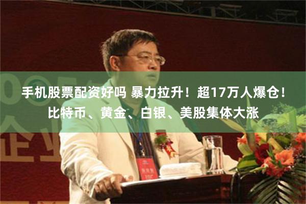 手机股票配资好吗 暴力拉升！超17万人爆仓！比特币、黄金、白银、美股集体大涨