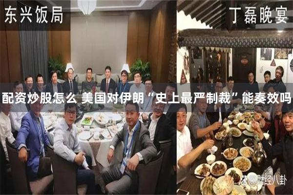 配资炒股怎么 美国对伊朗“史上最严制裁”能奏效吗