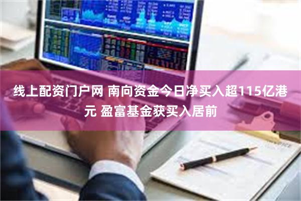 线上配资门户网 南向资金今日净买入超115亿港元 盈富基金获买入居前