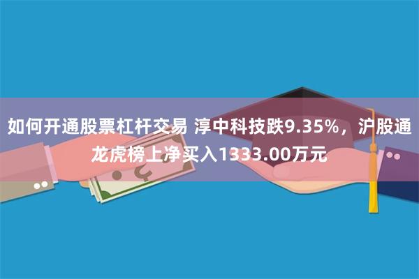 如何开通股票杠杆交易 淳中科技跌9.35%，沪股通龙虎榜上净买入1333.00万元
