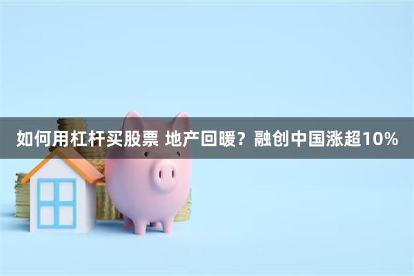 如何用杠杆买股票 地产回暖？融创中国涨超10%
