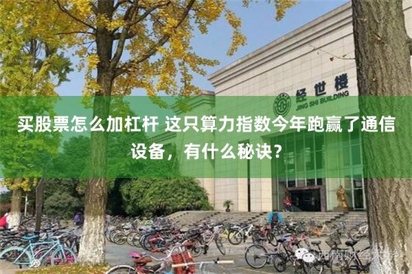 买股票怎么加杠杆 这只算力指数今年跑赢了通信设备，有什么秘诀？