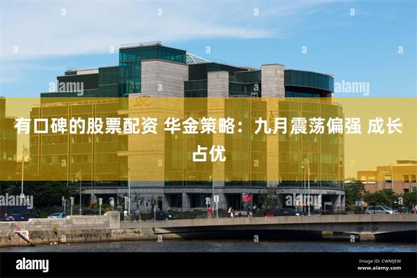 有口碑的股票配资 华金策略：九月震荡偏强 成长占优