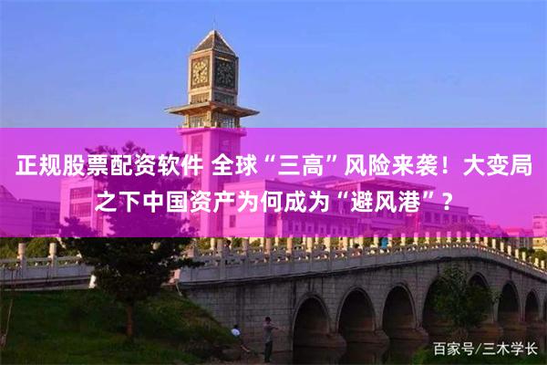 正规股票配资软件 全球“三高”风险来袭！大变局之下中国资产为何成为“避风港”？