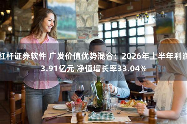杠杆证券软件 广发价值优势混合：2026年上半年利润3.91亿元 净值增长率33.04%