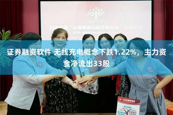 证券融资软件 无线充电概念下跌1.22%,主力资金净流出33股