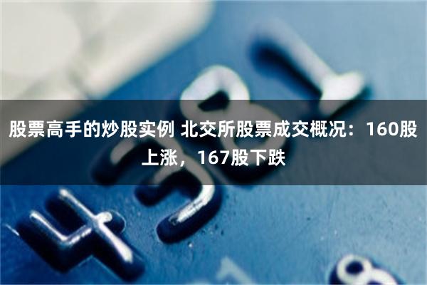 股票高手的炒股实例 北交所股票成交概况：160股上涨，167股下跌