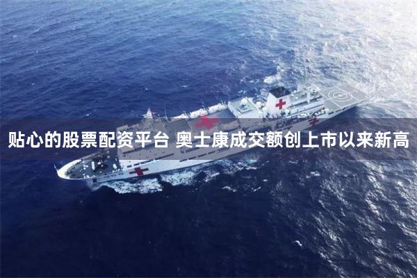 贴心的股票配资平台 奥士康成交额创上市以来新高
