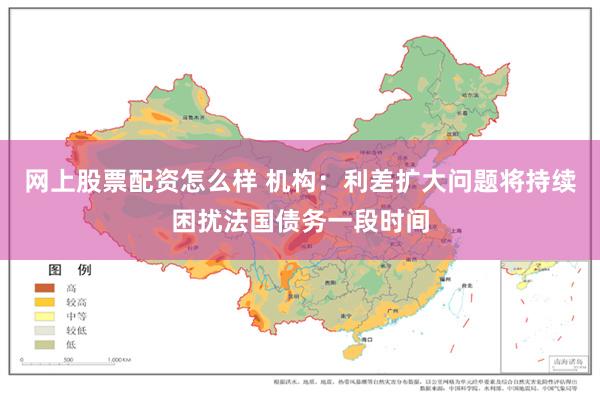 网上股票配资怎么样 机构:利差扩大问题将持续困扰法国债务一段时间