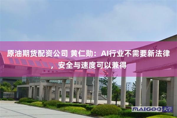原油期货配资公司 黄仁勋：AI行业不需要新法律，安全与速度可以兼得