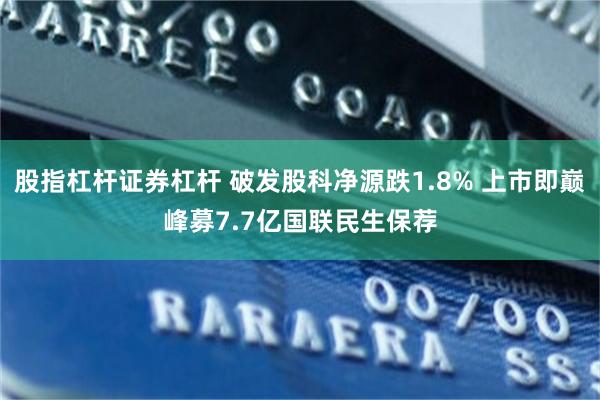 股指杠杆证券杠杆 破发股科净源跌1.8% 上市即巅峰募7.7亿国联民生保荐