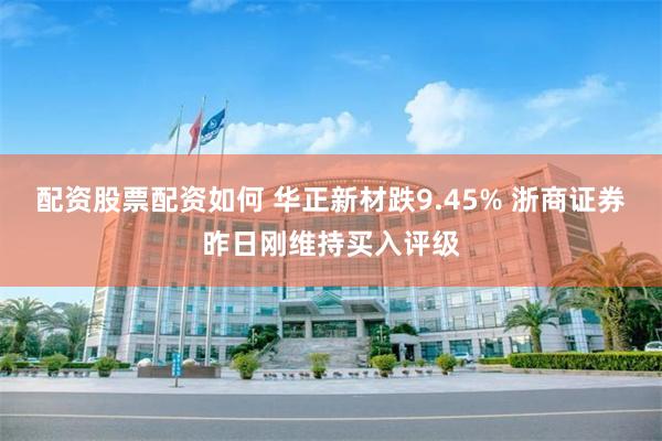 配资股票配资如何 华正新材跌9.45% 浙商证券昨日刚维持买入评级