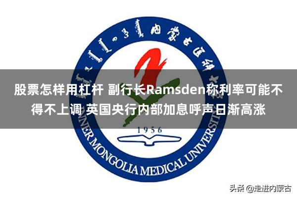股票怎样用杠杆 副行长Ramsden称利率可能不得不上调 英国央行内部加息呼声日渐高涨