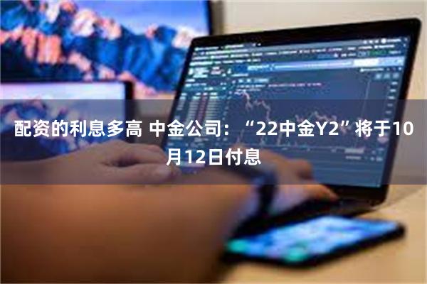 配资的利息多高 中金公司：“22中金Y2”将于10月12日付息