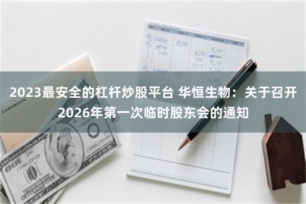 2023最安全的杠杆炒股平台 华恒生物：关于召开2026年第一次临时股东会的通知