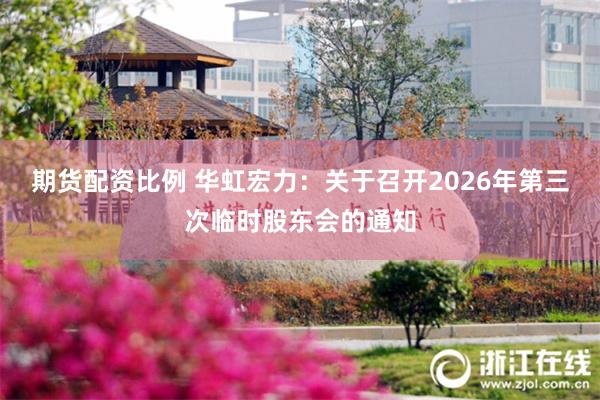 期货配资比例 华虹宏力：关于召开2026年第三次临时股东会的通知