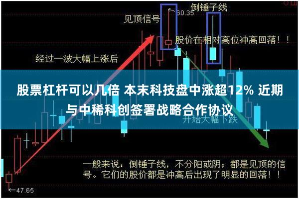 股票杠杆可以几倍 本末科技盘中涨超12% 近期与中稀科创签署战略合作协议